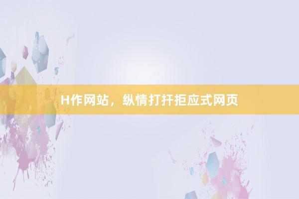 H作网站，纵情打扞拒应式网页