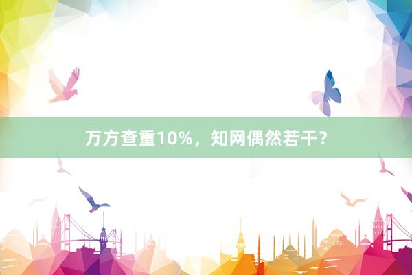 万方查重10%，知网偶然若干？