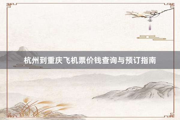 杭州到重庆飞机票价钱查询与预订指南