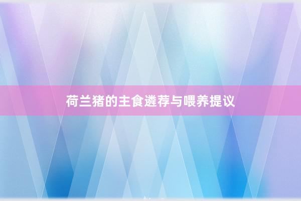 荷兰猪的主食遴荐与喂养提议