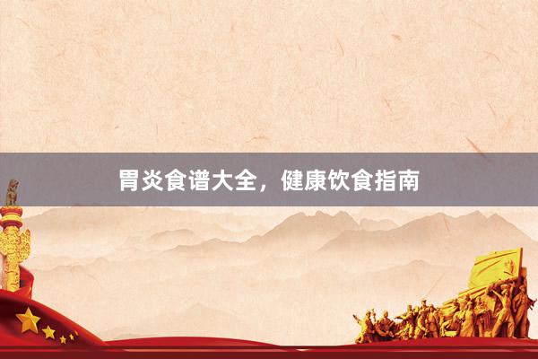 胃炎食谱大全,健康饮食指南